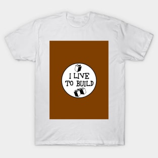 I  LIVE TO BUILD T-Shirt